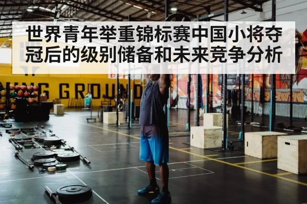世界青年举重锦标赛中国小将夺冠后的级别储备和未来竞争分析